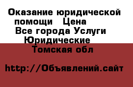 Оказание юридической помощи › Цена ­ 500 - Все города Услуги » Юридические   . Томская обл.